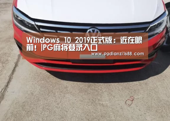 Windows 10 2019正式版：近在眼前！|PG麻将登