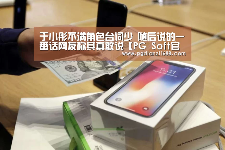 于小彤不满角色台词少 随后说的一番话网友称其真敢说【PG S